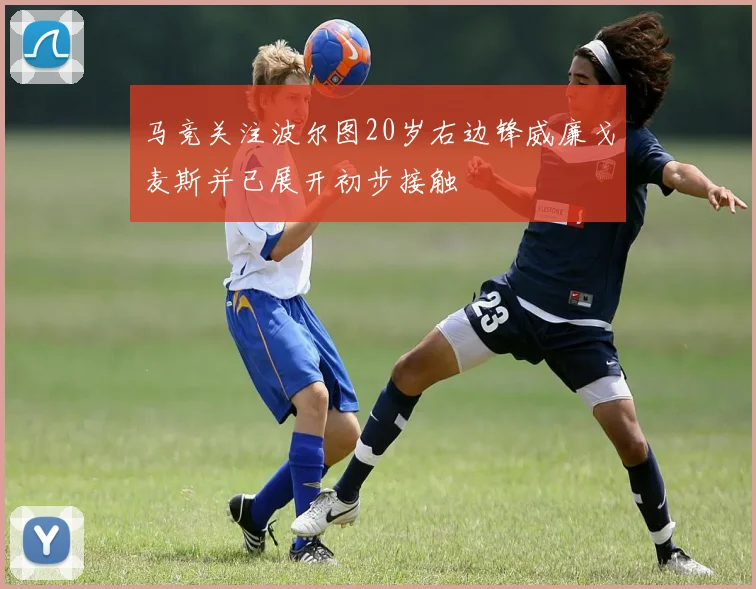 马竞关注波尔图20岁右边锋威廉戈麦斯并已展开初步接触