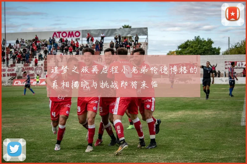 追梦之旅再启程小老弟伦德博格的真相揭晓与挑战即将来临