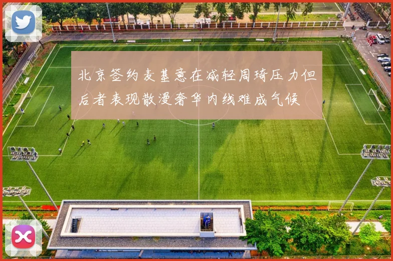 北京签约麦基意在减轻周琦压力但后者表现散漫奢华内线难成气候