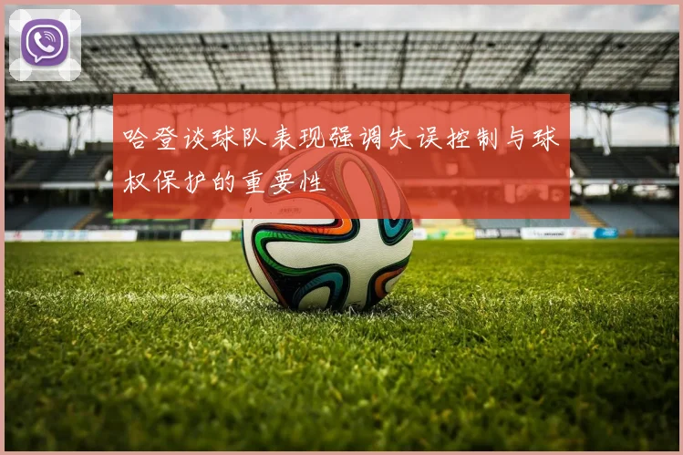 哈登谈球队表现强调失误控制与球权保护的重要性