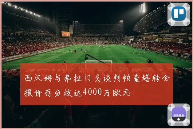 西汉姆与弗拉门戈谈判帕奎塔转会报价存分歧达4000万欧元