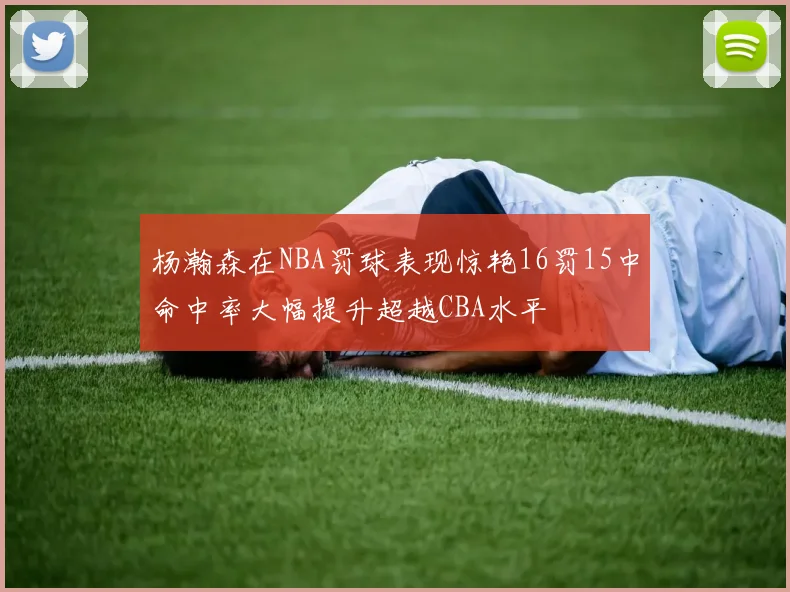 杨瀚森在NBA罚球表现惊艳16罚15中命中率大幅提升超越CBA水平