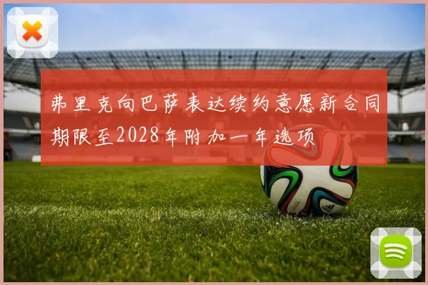 弗里克向巴萨表达续约意愿新合同期限至2028年附加一年选项