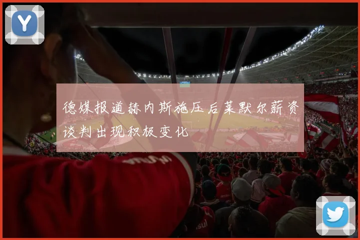 德媒报道赫内斯施压后莱默尔薪资谈判出现积极变化
