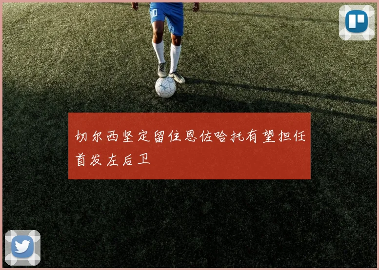 切尔西坚定留住恩佐哈托有望担任首发左后卫
