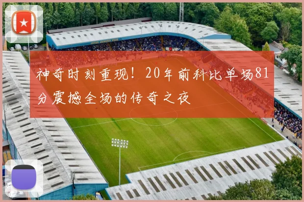 神奇时刻重现！20年前科比单场81分震撼全场的传奇之夜