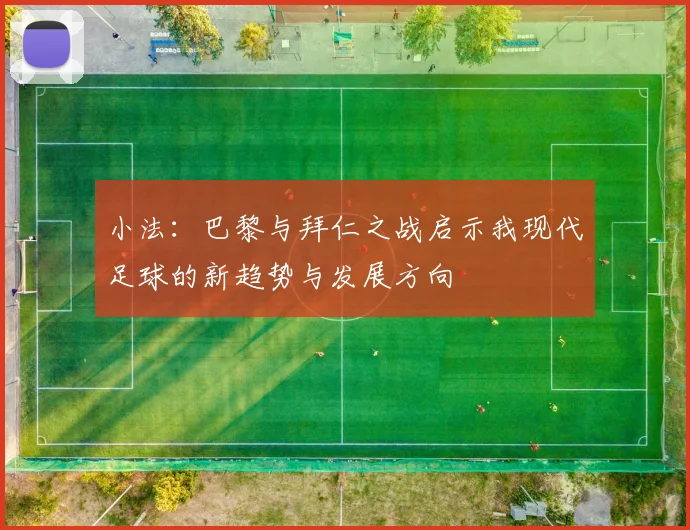 小法：巴黎与拜仁之战启示我现代足球的新趋势与发展方向